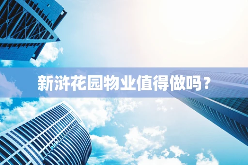 新浒花园物业值得做吗？