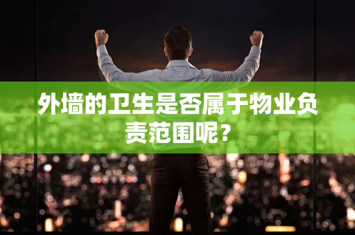 外墙的卫生是否属于物业负责范围呢？