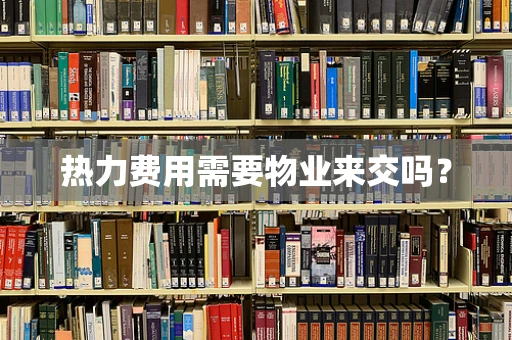 热力费用需要物业来交吗？