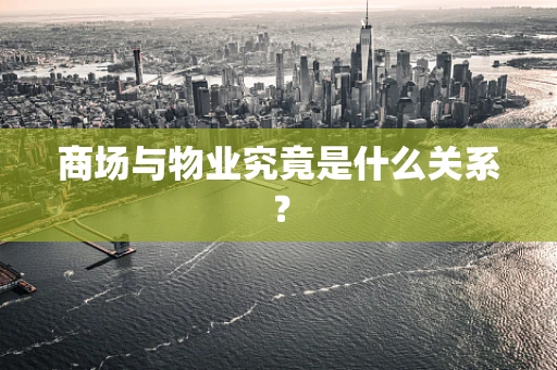 商场与物业究竟是什么关系？