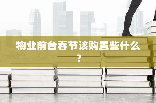 物业前台春节该购置些什么？