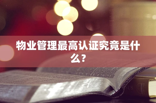 物业管理最高认证究竟是什么？