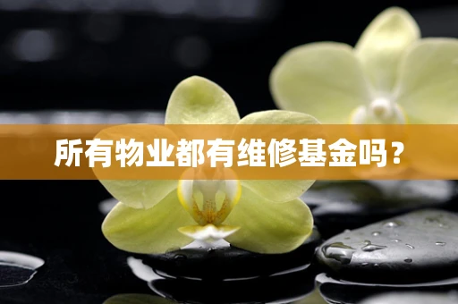 所有物业都有维修基金吗？