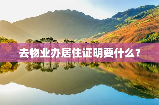 去物业办居住证明要什么？