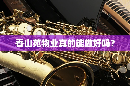 香山苑物业真的能做好吗？