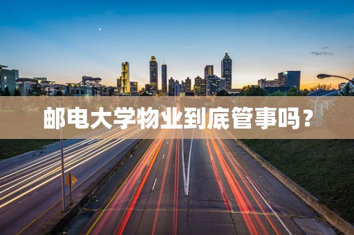 邮电大学物业到底管事吗？