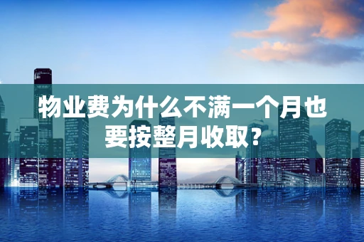 物业费为什么不满一个月也要按整月收取？