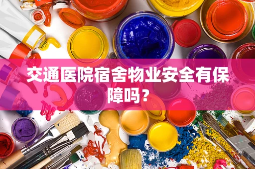 交通医院宿舍物业安全有保障吗？