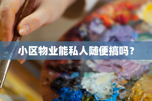 小区物业能私人随便搞吗？