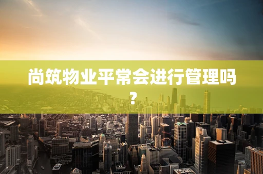 尚筑物业平常会进行管理吗？