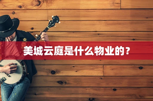 美城云庭是什么物业的？