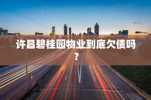 许昌碧桂园物业到底欠债吗？