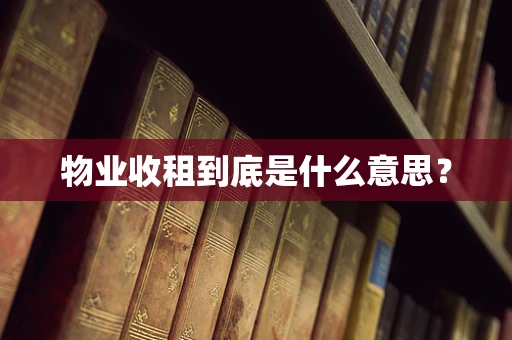 物业收租到底是什么意思？
