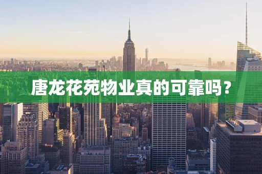 唐龙花苑物业真的可靠吗？