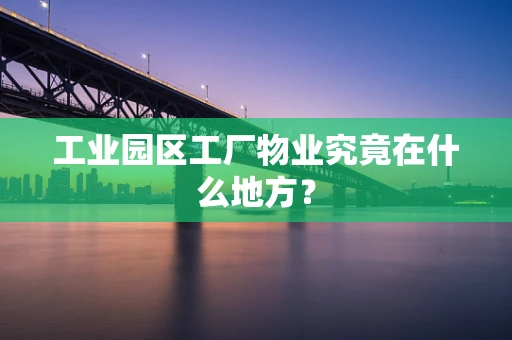 工业园区工厂物业究竟在什么地方？