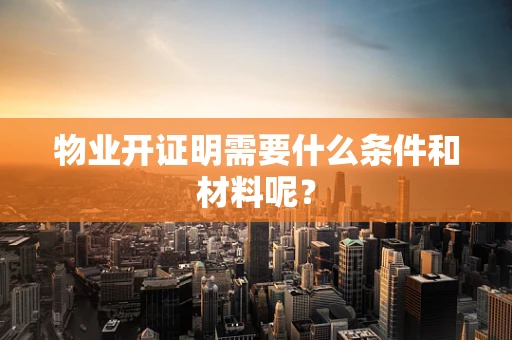物业开证明需要什么条件和材料呢？