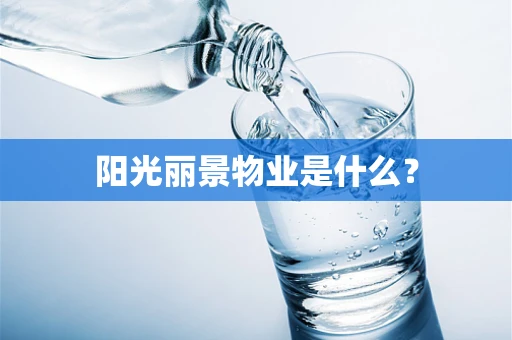 阳光丽景物业是什么？