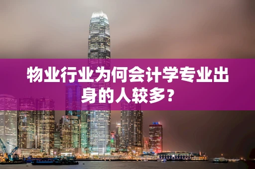 物业行业为何会计学专业出身的人较多？