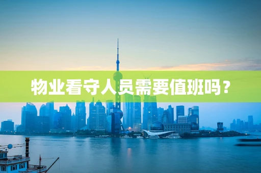 物业看守人员需要值班吗？