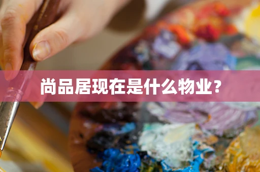 尚品居现在是什么物业？