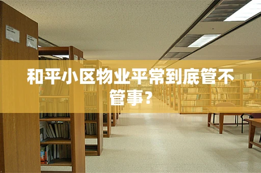 和平小区物业平常到底管不管事？