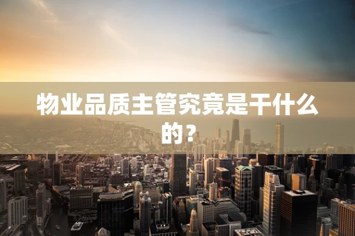 物业品质主管究竟是干什么的？