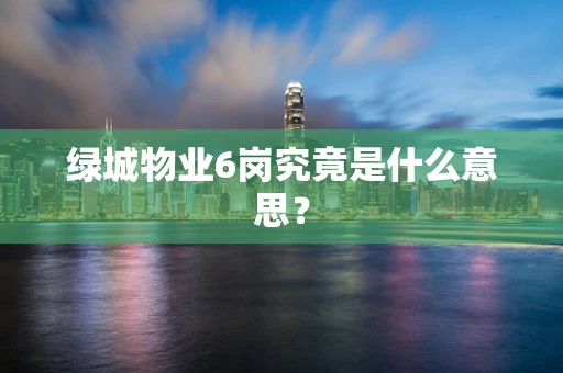 绿城物业6岗究竟是什么意思？