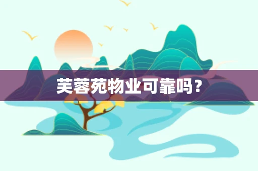 芙蓉苑物业可靠吗？