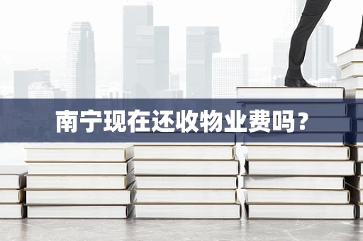 南宁现在还收物业费吗？