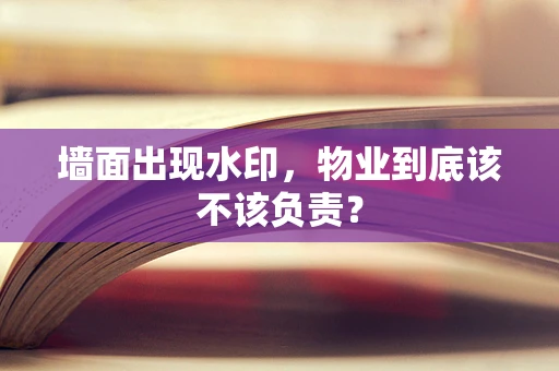 墙面出现水印，物业到底该不该负责？