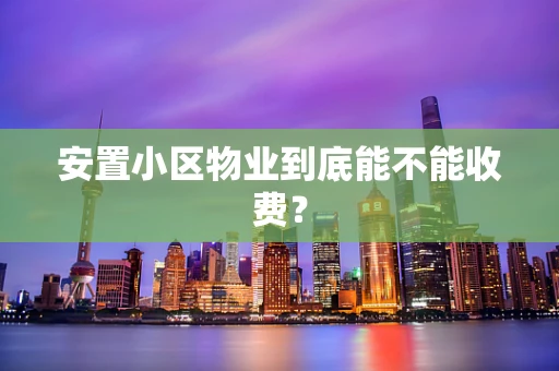 安置小区物业到底能不能收费？