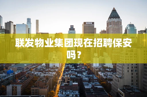 联发物业集团现在招聘保安吗？