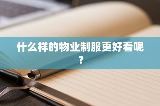 什么样的物业制服更好看呢？