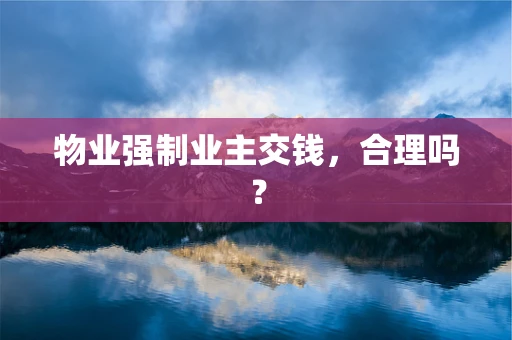 物业强制业主交钱，合理吗？