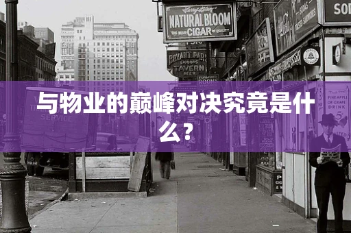 与物业的巅峰对决究竟是什么？
