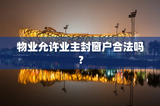 物业允许业主封窗户合法吗？