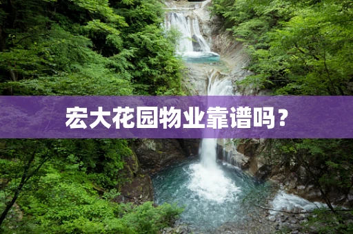 宏大花园物业靠谱吗？