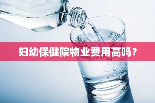 妇幼保健院物业费用高吗？