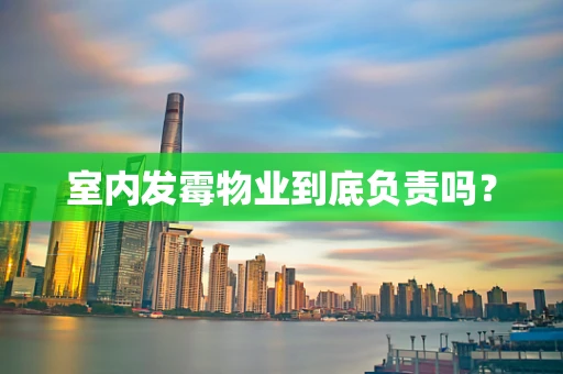 室内发霉物业到底负责吗？