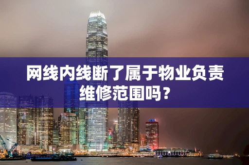 网线内线断了属于物业负责维修范围吗？