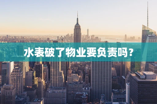 水表破了物业要负责吗？
