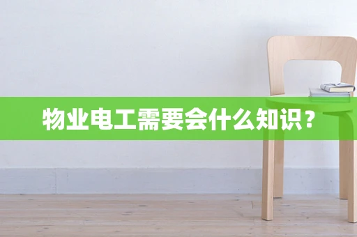 物业电工需要会什么知识？