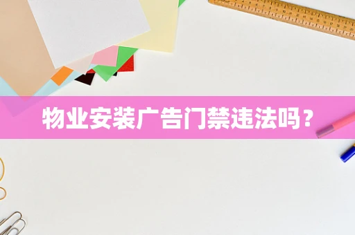 物业安装广告门禁违法吗？