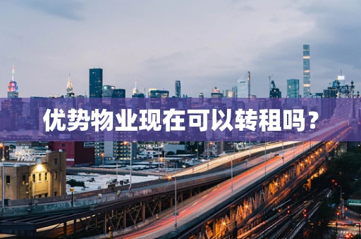 优势物业现在可以转租吗？