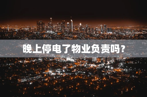 晚上停电了物业负责吗？