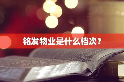 铭发物业是什么档次？