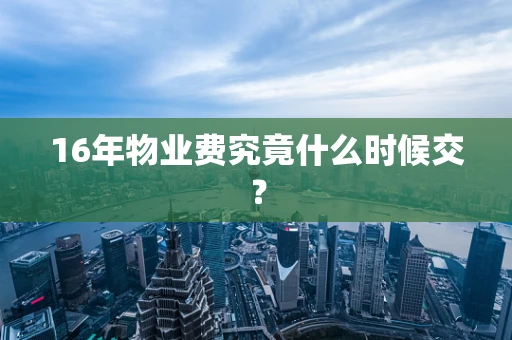 16年物业费究竟什么时候交？