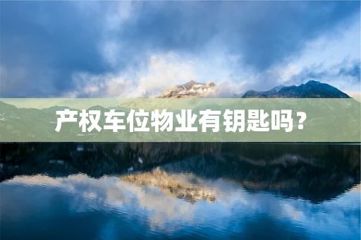 产权车位物业有钥匙吗？