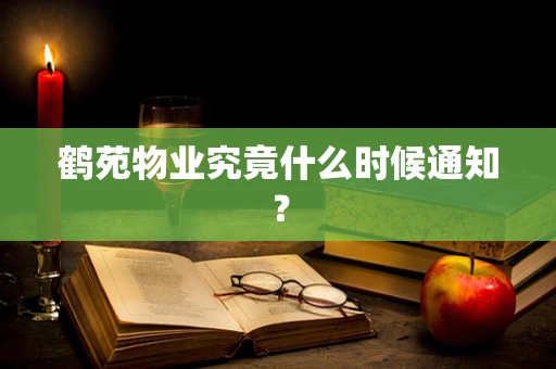 鹤苑物业究竟什么时候通知？