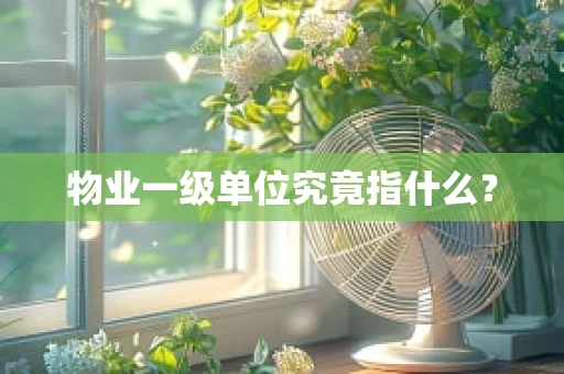 物业一级单位究竟指什么？
